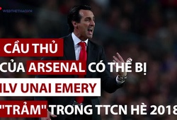 Hé lộ 5 cầu thủ có thể bị "hất cẳng" khỏi Arsenal trước thềm Premier League 2018/19