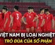 U20 Việt Nam bị loại nghiệt ngã: Trò đùa của số phận