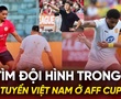 Đi tìm đội hình trong mơ của tuyển Việt Nam ở AFF Cup 2024