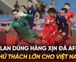 Thái Lan dùng hàng xịn đá AFF Cup: Thử thách lớn cho Việt Nam