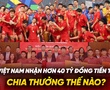 Tuyển Việt Nam nhận hơn 40 tỷ đồng tiền thưởng, chia thưởng thế nào?