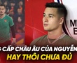 Đẳng cấp châu Âu của Nguyễn Filip: Hay thôi chưa đủ