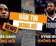 Bản tin bóng rổ 20/2: LeBron James "gánh team" bất thành, Kyrie Irving tuyên chiến cả NBA?