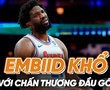 Joel Embiid: Khi MVP khổ sở với cái đầu gối đầy rẫy chấn thương