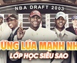 Nhìn lại lứa NBA Draft "lực" nhất lịch sử: Lớp học siêu sao là đây