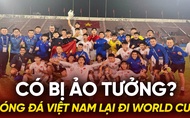 Bóng đá Việt Nam lại đi World Cup: Có bị ảo tưởng?