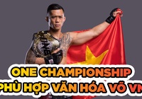 ONE Championship phù hợp với văn hóa võ thuật Việt Nam