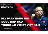 Nhịp đập Thể thao 16/10: HLV Park Hang Seo được đảm bảo tương lai với ĐT Việt Nam