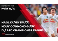 Nhịp đập Thể thao 18/10: HAGL đứng trước nguy cơ không được dự AFC Champions League