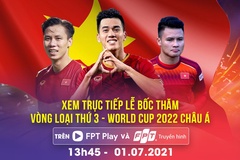 Xem trực tiếp bốc thăm Vòng loại thứ 3 World Cup 2022 châu Á trên FPT Play &  Truyền hình FPT