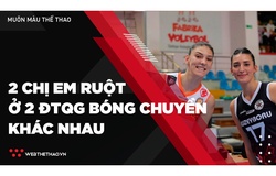 Thú vị 2 chị em ruột đối đầu ở hai ĐTQG bóng chuyền khác nhau