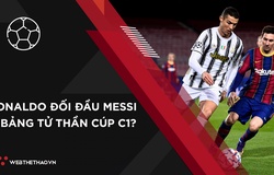 Ronaldo sẽ đối đầu Messi ở bảng tử thần Champions League?