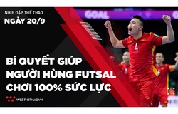 Nhịp đập Thể thao 20/09: Bí quyết giúp người hùng tuyển Futsal Việt Nam chơi 100% sức lực