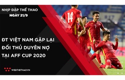 Nhịp đập Thể thao 21/09: ĐT Việt Nam gặp lại đối thủ duyên nợ tại AFF Cup 2020