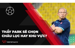 Châu lục hay khu vực, thầy Park sẽ ưu tiên đấu trường nào?