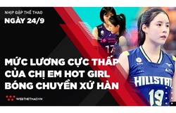 Nhịp đập Thể thao 24/09: Sốc với mức lương cực thấp của cặp sinh đôi ngọc nữ bóng chuyền Hàn Quốc