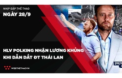 Nhịp đập Thể thao 28/09: HLV Polking nhận lương khủng khi dẫn dắt ĐT Thái Lan