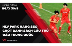 Nhịp đập Thể thao 30/09: HLV Park Hang Seo chốt danh sách 27 cầu thủ đấu ĐT Trung Quốc