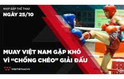 Nhịp đập Thể thao 25/10: Muay Việt Nam gặp khó vì “chồng chéo” giải đấu trong nước và quốc tế