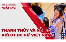 Nhịp đập thể thao | 17/2: Thanh Thúy và nỗi lo với ĐT bóng chuyền nữ Việt Nam