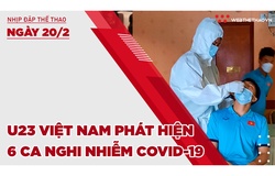 Nhịp đập thể thao | 20/2: U23 Việt Nam phát hiện 6 ca nghi nhiễm COVID-19