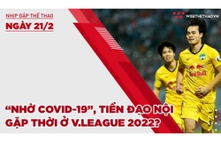 Nhịp đập thể thao | 21/2: “Nhờ COVID-19”, tiền đạo nội gặp thời ở V.League 2022?