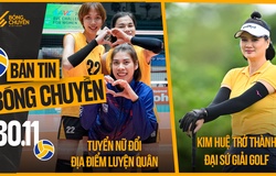 Bản tin bóng chuyền 30/11: Đội tuyển Việt Nam đổi địa điểm tập trung, Kim Huệ trở thành đại sứ Golf
