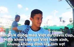 Tay vợt mang 1/4 dòng máu Việt dự Davis Cup 2022 khen con gái Việt Nam xinh nhưng không định lấy làm vợ