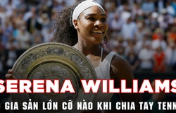 Serena Williams có gia sản lớn cỡ nào khi chia tay tennis