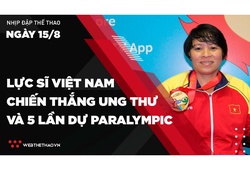 Nhịp đập Thể thao 15/08: Lực sĩ Việt Nam chiến thắng ung thư và 5 lần dự Paralympic