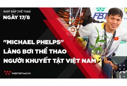 Nhịp đập Thể thao 17/08: Võ Thanh Tùng - "Michael Phelps" làng bơi Thể thao người khuyết tật Việt Nam