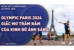 Olympic Paris 2024 - Giấc mơ trăm năm của kinh đô ánh sáng