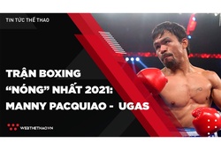 Tổng hợp tin tức thể thao ngày 17/8: Trận boxing nóng nhất 2021 - Manny Pacquiao vs Yordenis Ugas