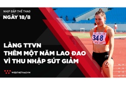 Nhịp đập Thể thao 18/08: Làng Thể thao Việt Nam thêm một năm lao đao vì thu nhập sụt giảm