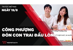 Tổng hợp tin tức thể thao ngày 19/8: Công Phượng đón con trai đầu lòng, không tập trung cùng ĐTVN