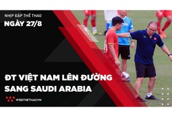 Nhịp đập Thể thao 27/08: ĐT Việt Nam lên đường sang Saudi Arabia