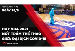 Nhịp đập Thể thao 28/08: Hủy VBA 2021 - Nốt trầm thể thao đỉnh cao giữa đại dịch COVID-19