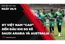 Nhịp đập Thể thao 29/08: ĐT Việt Nam "cao" đến đâu khi so kè Saudi Arabia và Australia
