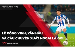 Lê Công Vinh, Văn Hậu và câu chuyện xuất ngoại lạ đời của cầu thủ Việt
