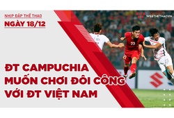 Nhịp đập thể thao | 18/12: ĐT Campuchia muốn chơi đôi công với ĐT Việt Nam