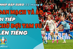 NHỊP ĐẬP EURO 2021 |  Bản tin ngày 22/6: Đan Mạch và Áo đi tiếp, chờ đợi Tam Sư lên tiếng