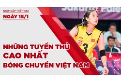 Nhịp đập thể thao | 15/1: 5 nữ tuyền thủ bóng chuyền cao nhất Việt Nam là ai?