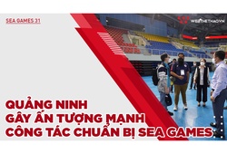 Quảng Ninh gây ấn tượng mạnh công tác chuẩn bị SEA Games 31