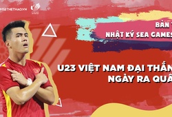 Nhật ký SEA Games 31 | Số 6 | U23 Việt Nam đại thắng ngày ra quân