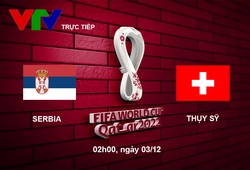 Link xem trực tiếp Serbia vs Thụy Sỹ 2h hôm nay, bảng G World Cup 2022