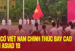 Lá cờ Việt Nam chính thức bay cao tại ASIAD 19