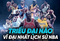 Các triều đại xuất sắc và vĩ đại nhất lịch sử NBA là đội bóng nào?