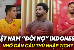 Dàn cầu thủ nhập tịch giúp Việt Nam “đòi nợ” Indonesia ở AFF Cup 2024?