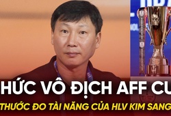 Chức vô địch AFF Cup là thước đo tài năng của HLV Kim Sang Sik