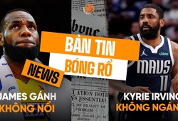 Bản tin bóng rổ 20/2: LeBron James "gánh team" bất thành, Kyrie Irving tuyên chiến cả NBA?